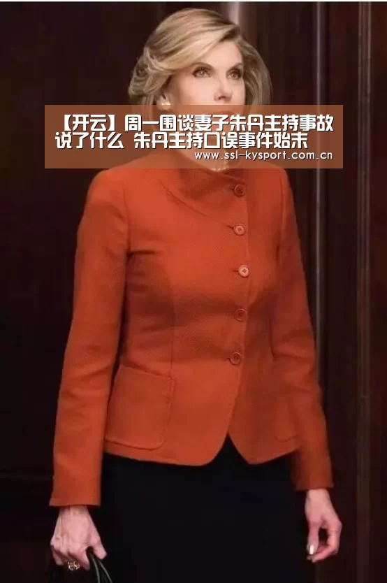 【开云】周一围谈妻子朱丹主持事故说了什么 朱丹主持口误事件始末(图1) 开云官网