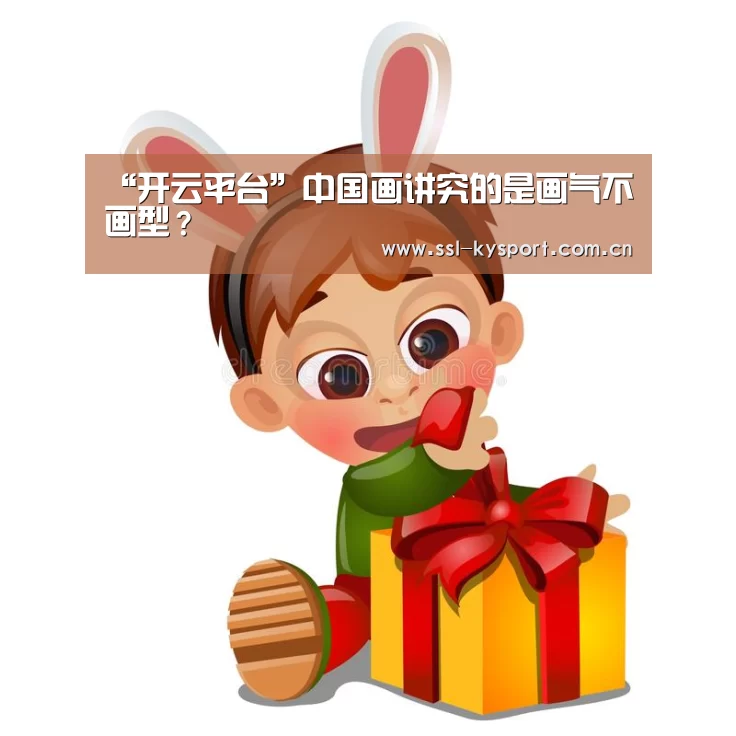“开云平台”中国画讲究的是画气不画型?(图2) 开云体育