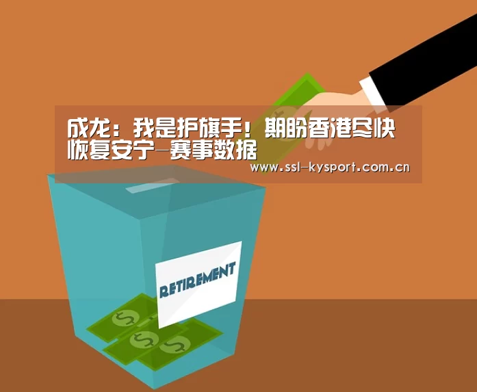 成龙:我是护旗手!期盼香港尽快恢复安宁-赛事数据(图1) 开云